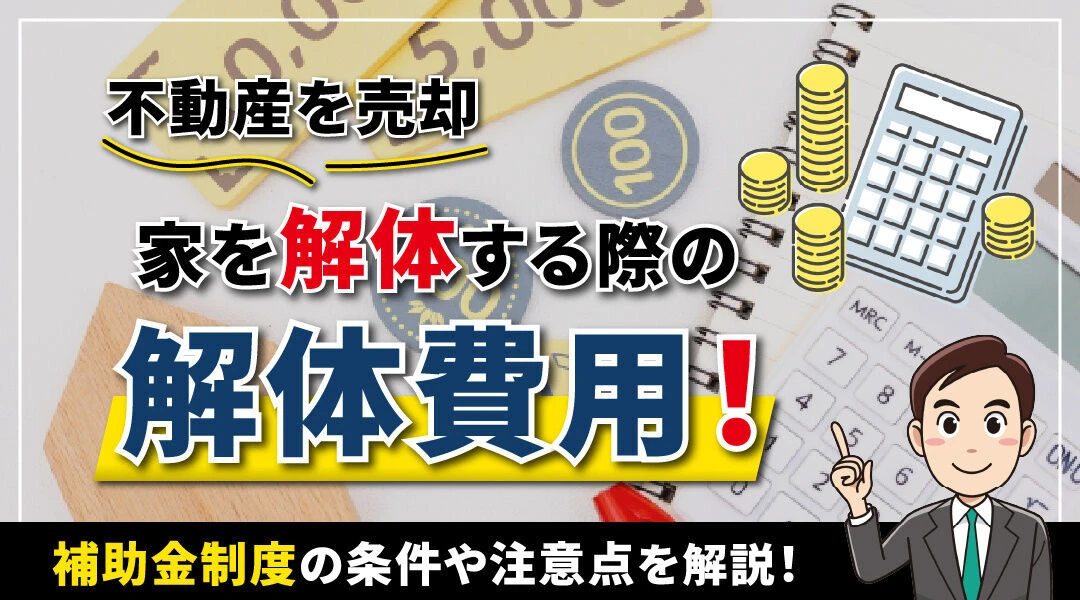 不動産売却で家を解体する際の解体費用！補助金制度の条件や注意点を解説！