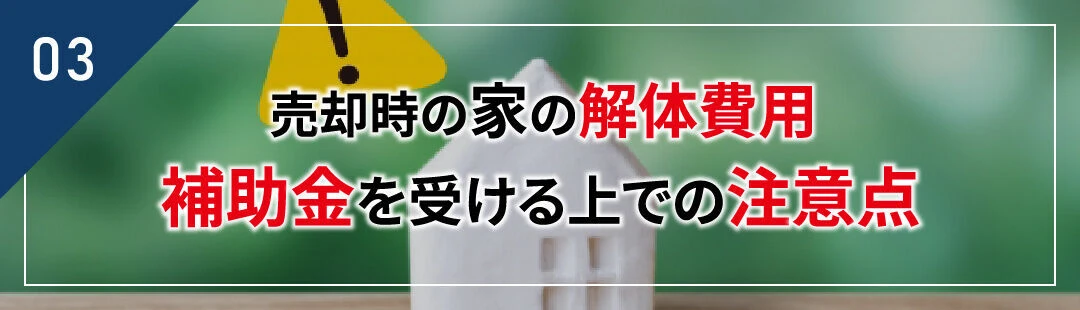 売却時の家の解体費用の補助金を受ける上での注意点